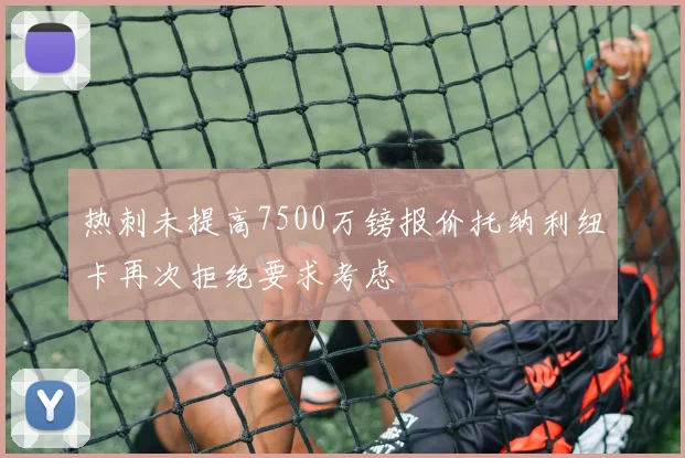 热刺未提高7500万镑报价托纳利纽卡再次拒绝要求考虑