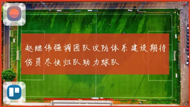 赵继伟强调团队攻防体系建设期待伤员尽快归队助力球队