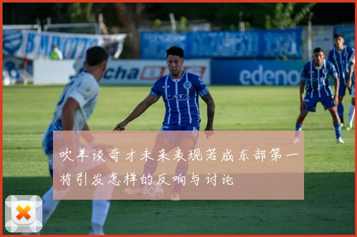 吹羊谈奇才未来表现若成东部第一将引发怎样的反响与讨论