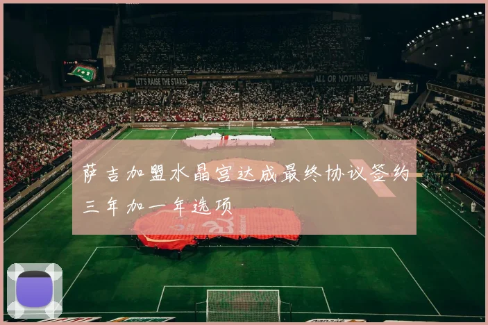 萨吉加盟水晶宫达成最终协议签约三年加一年选项