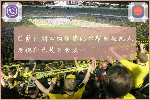 巴萨计划回购哈恩比尔希利经纪人与德科已展开会谈