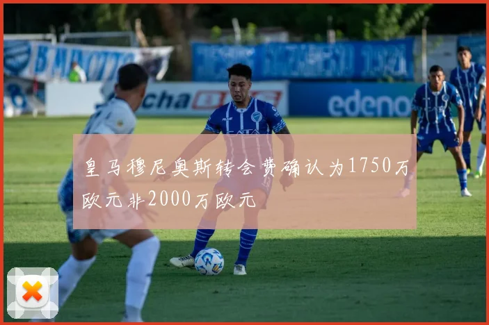 皇马穆尼奥斯转会费确认为1750万欧元非2000万欧元
