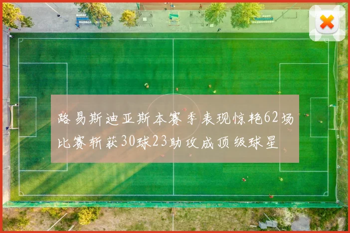 路易斯迪亚斯本赛季表现惊艳62场比赛斩获30球23助攻成顶级球星