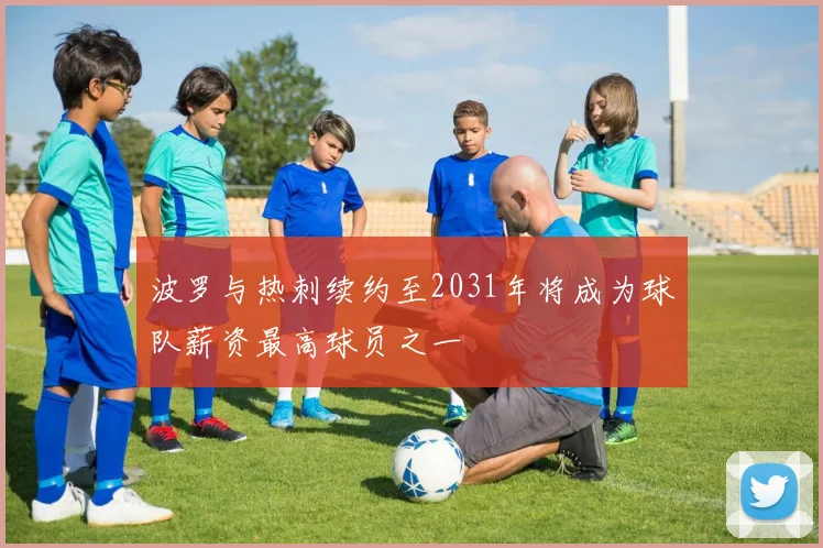 波罗与热刺续约至2031年将成为球队薪资最高球员之一