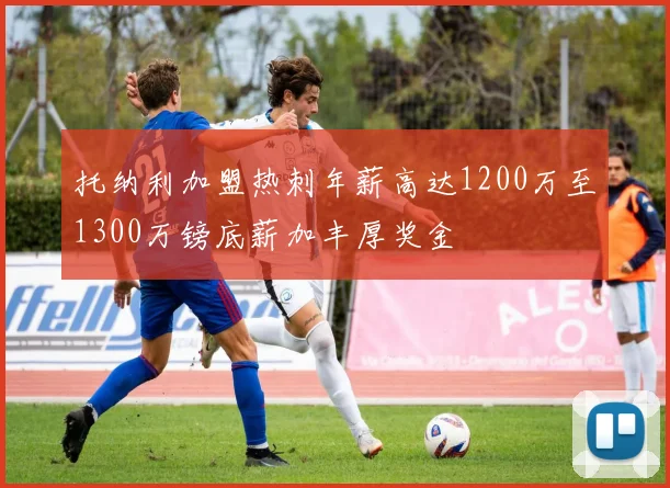 托纳利加盟热刺年薪高达1200万至1300万镑底薪加丰厚奖金
